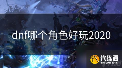 dnf哪个角色好玩2020