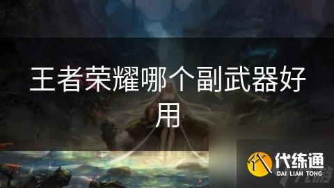 王者荣耀哪个副武器好用