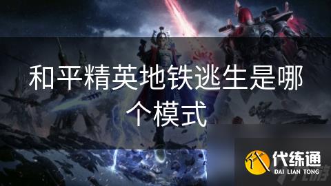 和平精英地铁逃生是哪个模式