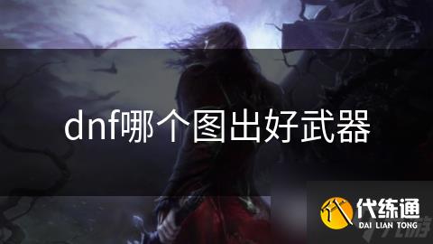 dnf哪个图出好武器