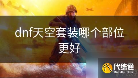 dnf天空套装哪个部位更好