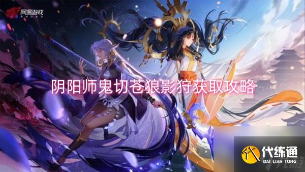 陰陽師鬼切蒼狼影狩獲取攻略