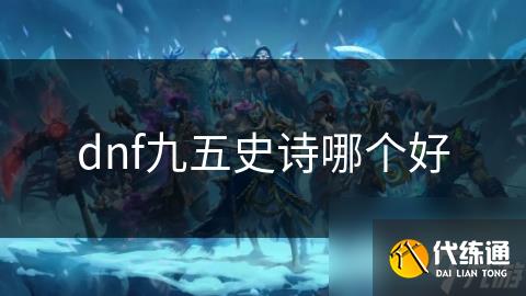 dnf九五史诗哪个好