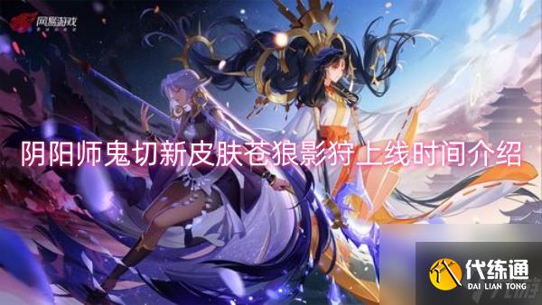 陰陽師鬼切新皮膚蒼狼影狩上線時間介紹