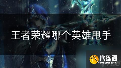 王者荣耀哪个英雄甩手