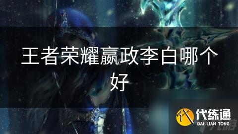 王者荣耀嬴政李白哪个好