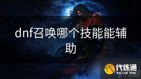 dnf召唤哪个技能能辅助