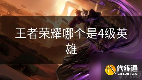 王者荣耀哪个是4级英雄