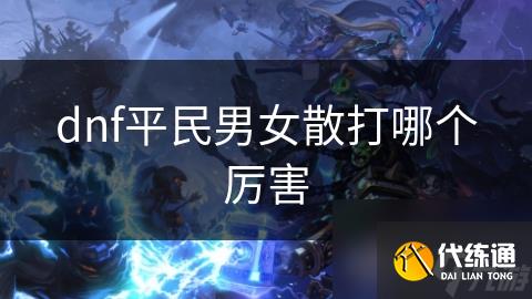 dnf平民男女散打哪个厉害