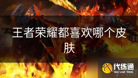 王者荣耀都喜欢哪个皮肤
