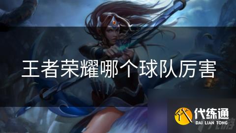 王者荣耀哪个球队厉害