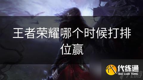 王者荣耀哪个时候打排位赢