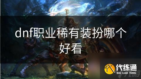 dnf职业稀有装扮哪个好看