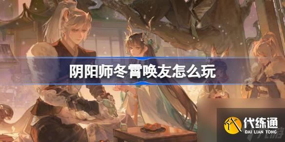 陰陽師冬霄喚友怎么玩 陰陽師冬霄喚友活動介紹