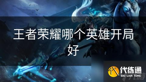 王者荣耀哪个英雄开局好