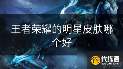 王者荣耀的明星皮肤哪个好