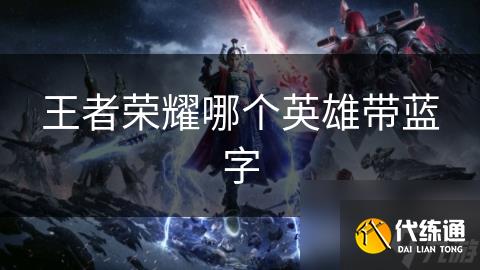 王者荣耀哪个英雄带蓝字