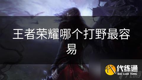 王者荣耀哪个打野最容易