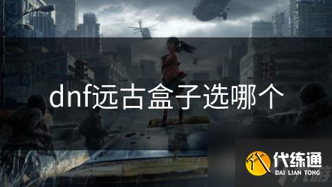 dnf遠古盒子選哪個