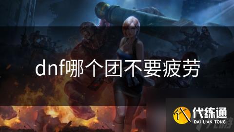 dnf哪个团不要疲劳