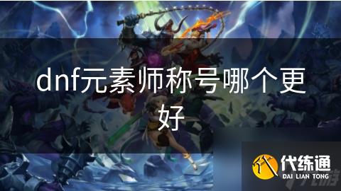 dnf元素师称号哪个更好