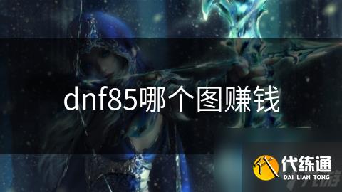 dnf85哪个图赚钱