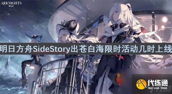 明日方舟SideStory出苍白海限时活动几时上线 出苍白海限时活动上线时间