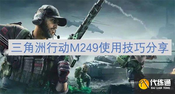 三角洲行动M249怎么使用 三角洲行动M249使用技巧一览