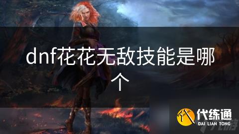 dnf花花无敌技能是哪个