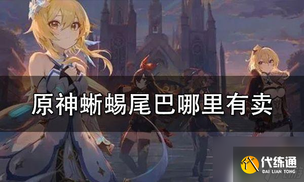 原神蜥蜴尾巴哪里買 原神蜥蜴尾巴交易地點