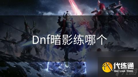 Dnf暗影练哪个