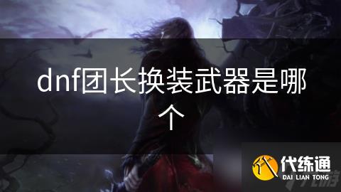 dnf团长换装武器是哪个