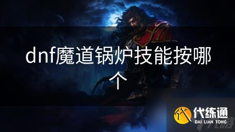 dnf魔道锅炉技能按哪个