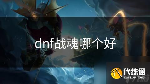 dnf战魂哪个好