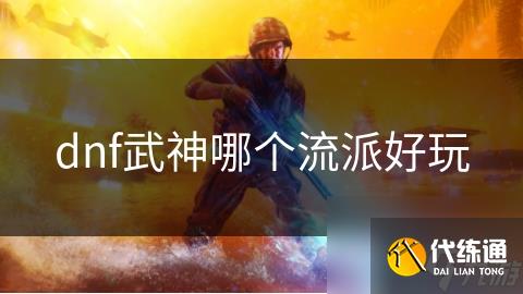 dnf武神哪个流派好玩
