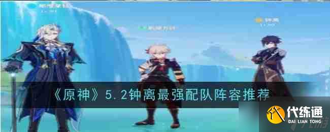 《原神》5.2钟离最强配队阵容推荐