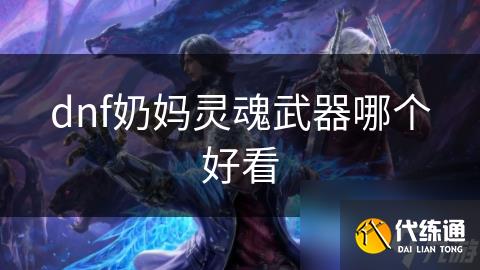 dnf奶妈灵魂武器哪个好看