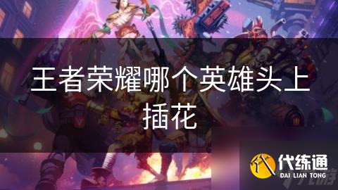王者榮耀哪個英雄頭上插花