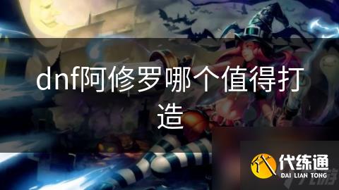 dnf阿修罗哪个值得打造