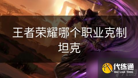 王者荣耀哪个职业克制坦克