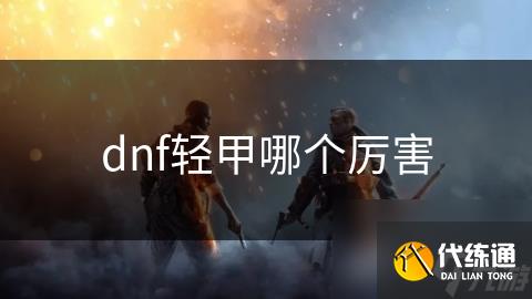 dnf轻甲哪个厉害