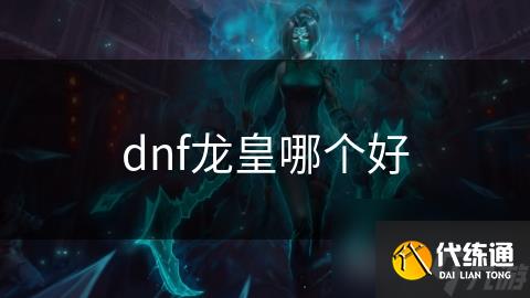dnf龙皇哪个好
