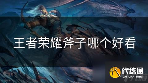 王者荣耀斧子哪个好看