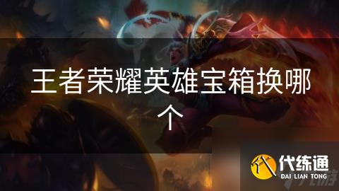 王者荣耀英雄宝箱换哪个