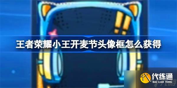 王者榮耀小王開(kāi)麥節(jié)頭像框怎么獲得-王者榮耀小王開(kāi)麥節(jié)頭像框獲得方式