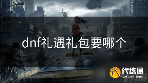 dnf礼遇礼包要哪个