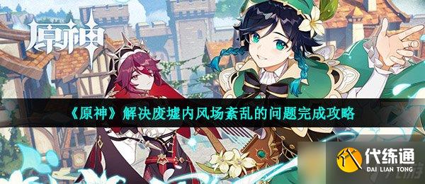 《原神》解决废墟内风场紊乱的问题完成攻略