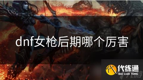 dnf女枪后期哪个厉害
