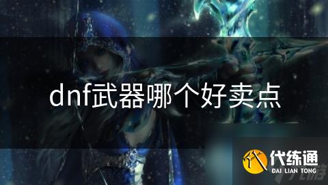 dnf武器哪个好卖点