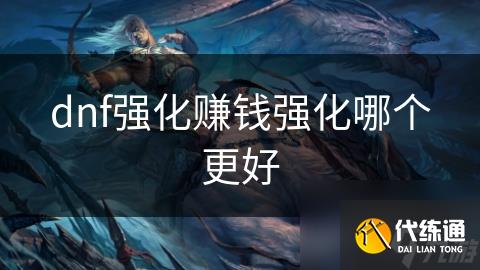 dnf强化赚钱强化哪个更好